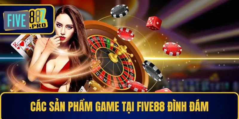 Nhà Cái FIVE88 19 Các sản phẩm game tại Five88 đình đám