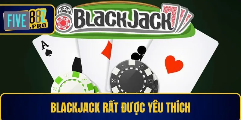 Blackjack rất được yêu thích Blackjack rất được yêu thích