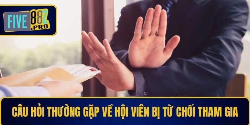 Câu hỏi thường gặp về hội viên bị từ chối tham gia Câu hỏi thường gặp về hội viên bị từ chối tham gia