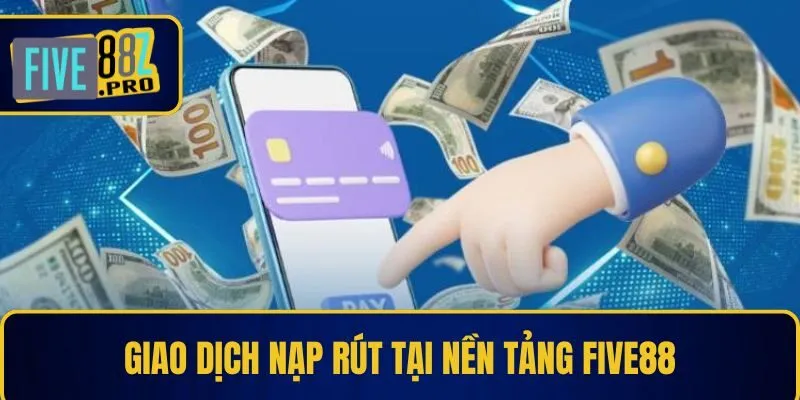 Nhà Cái FIVE88 25 Giao dịch nạp rút tại nền tảng Five88