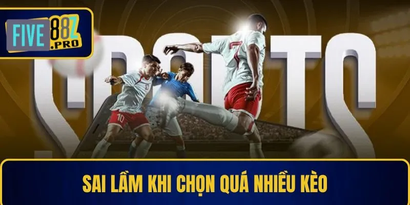 Sai lầm khi chọn quá nhiều kèo Sai lầm khi chọn quá nhiều kèo